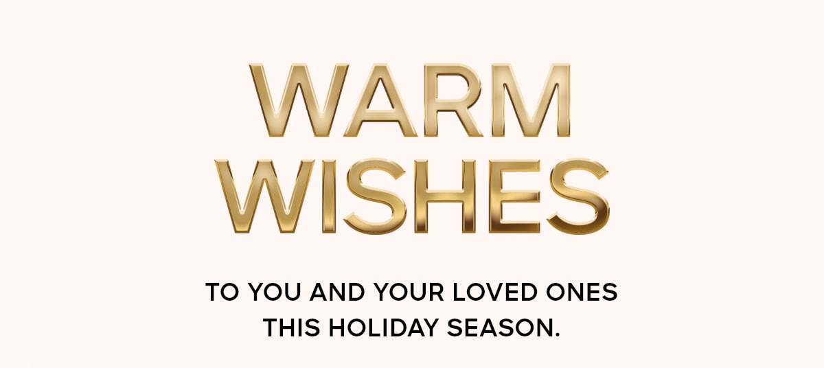 WARM WISHES To you and your loved ones this holiday season.