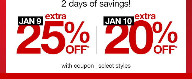 2 days of savings! January 9, extra 25% off* | January 10, extra 20% off* with coupon | select styles