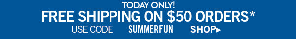 Today only! free shipping on $50 orders* use code SUMMERFUN shop