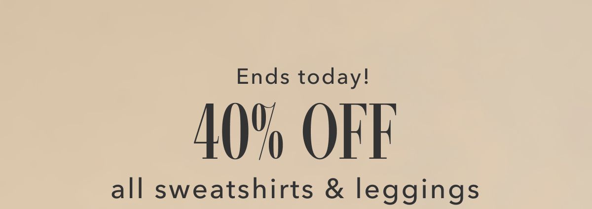 Ends today! 40% Off all sweatshirts & leggings