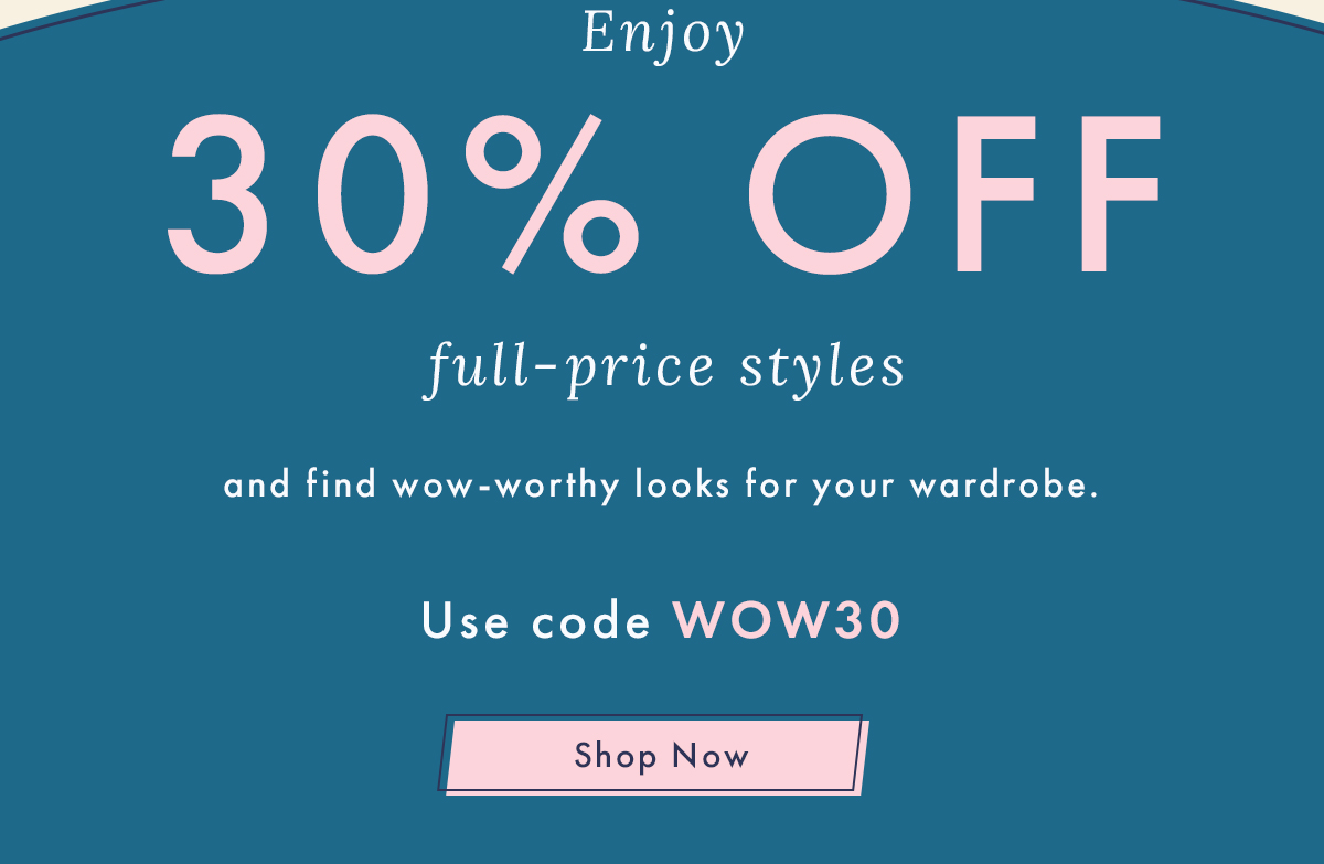 Enjoy 30% Off Full-Price Styles | Shop Now