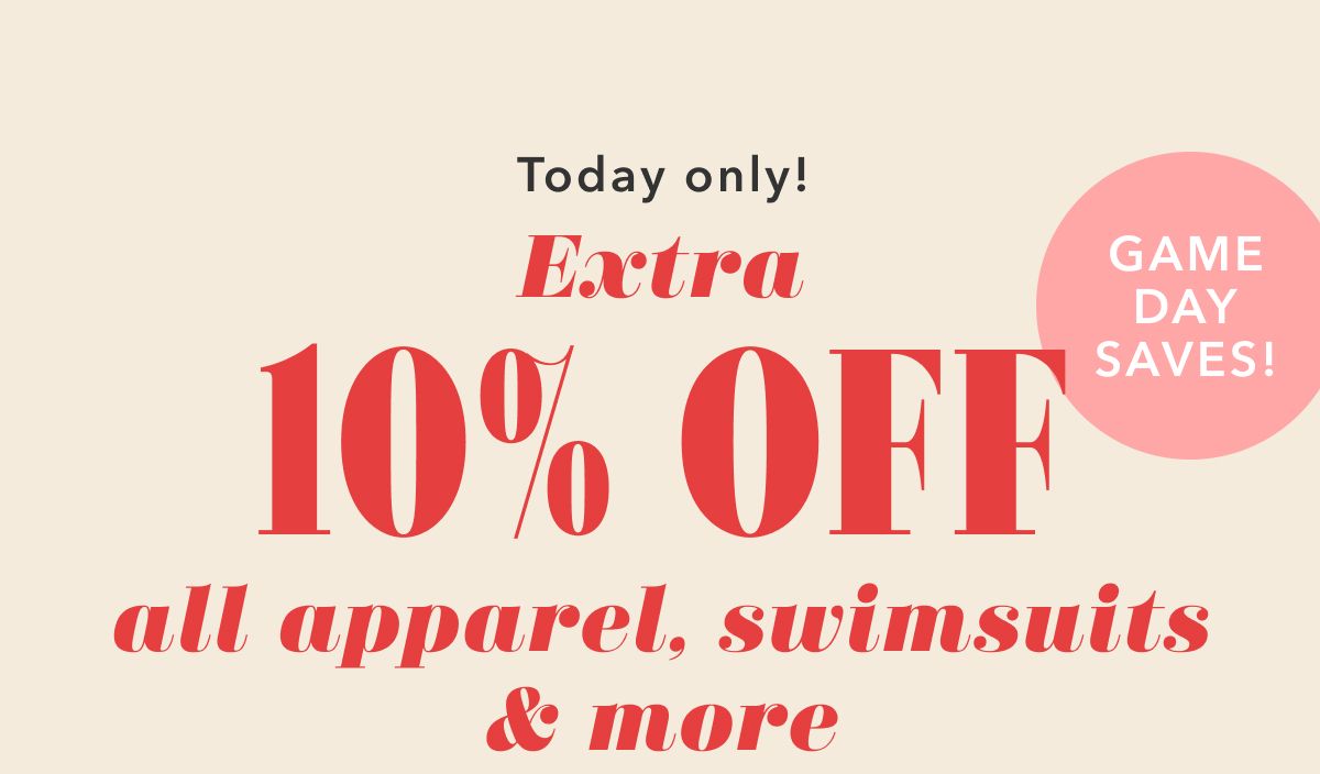 Today only! Extra 10% Off all apparel, swimsuits & more | Game Day Saves!