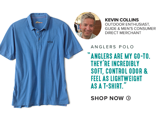 3. Angler’s Polo 'Angler's are my go-to. They’re incredibly soft, control odor & feel as lightweight as a T-shirt.' —KEVIN COLLINS OUTDOOR ENTHUSIAST, GUIDE & MEN’S CONSUMER DIRECT MERCHANT