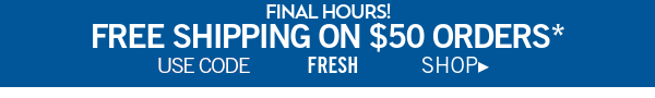 Final Hours! Free Shipping on $50 orders* Use Code FRESH SHOP