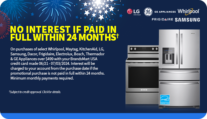 No Interest if Paid in Full Within 24 Months on purchases of select Appliances over $499 with your BrandsMart USA credit card made until 7/3/2024