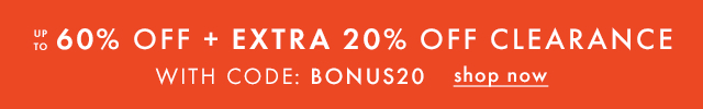 UP TO 60% OFF + EXTRA 20% OFF CLEARANCE | WITH CODE: BONUS20 | shop now