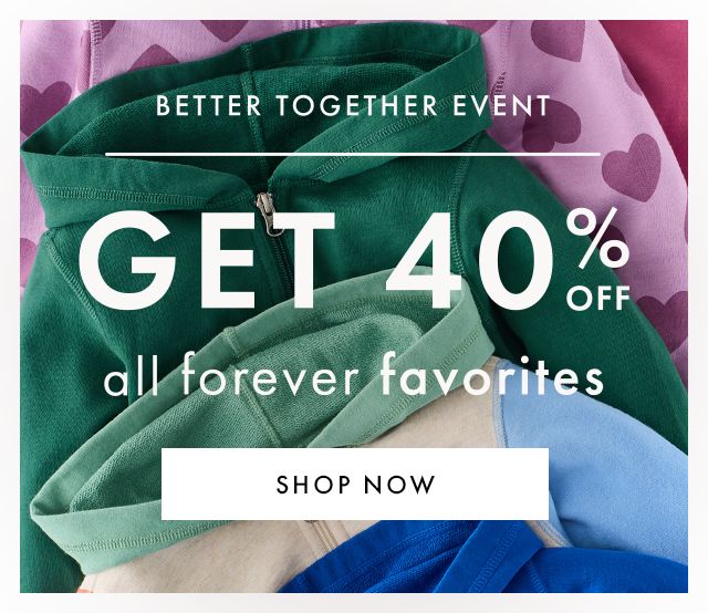 BETTER TOGETHER EVENT. GET FORTY PERCENT OFF all forever favorites. SHOP NOW.