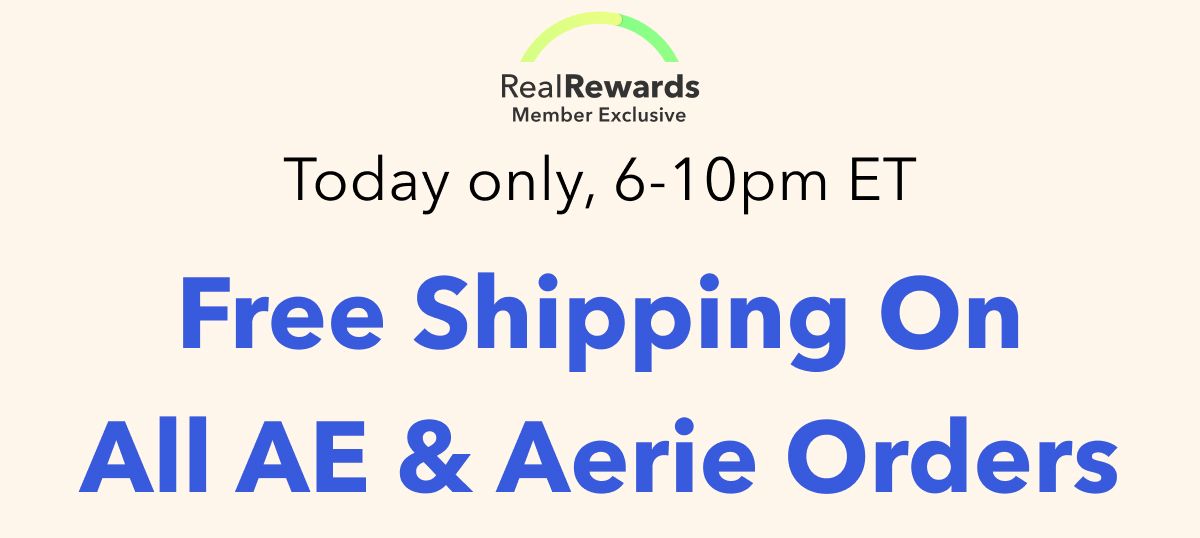 Real Rewards Member Exclusive Today only, 6-10pm ET  Free Shipping On All AE & Aerie Orders