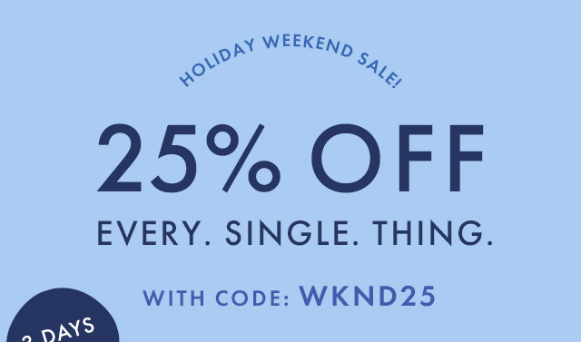 HOLIDAY WEEKEND SALE! | 25% OFF ALL EVERY SINGLE THING WITH CODE: WKND25 | 3 DAYS LEFT