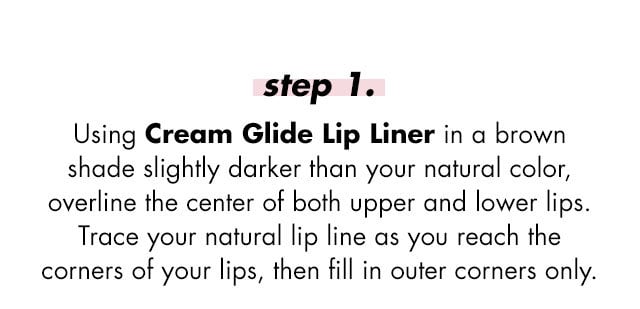 use cream glide lip liner to overline the center of both upper and lower lip