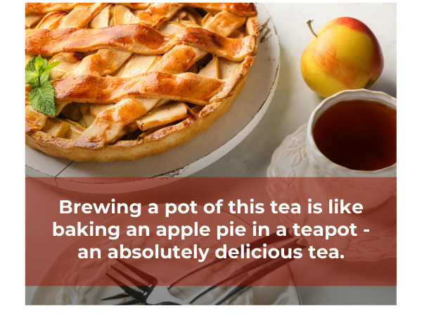 Brewing a pot of this tea is like baking an apple pie in a teapot - an absolutely delicious tea.