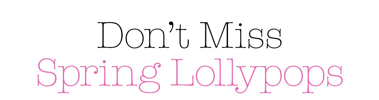 Don’t Miss Spring Lollypops