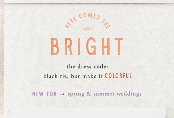 here comes the bright the dress code: black tie, but make it colorful. new for spring & summer weddings.