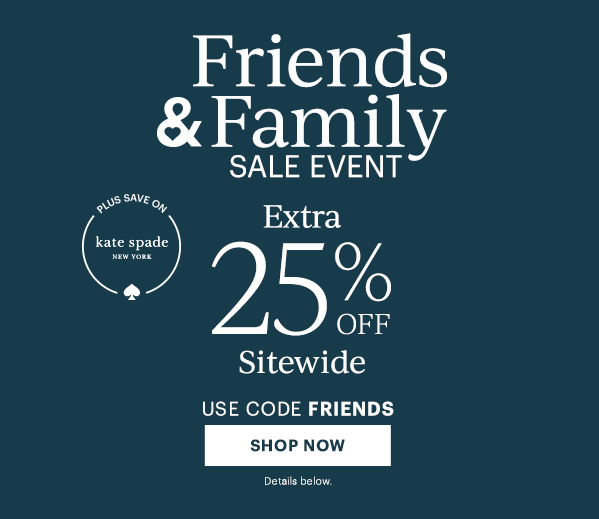 Friends & Family Sale Event. Extra 25% Off Sitewide. Use Code FRIENDS. SHOP NOW