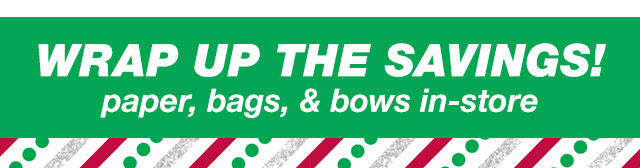 Wrap up the savings! paper, bags, & bows in-store