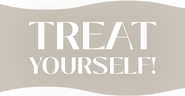 TREAT YOURSELF!