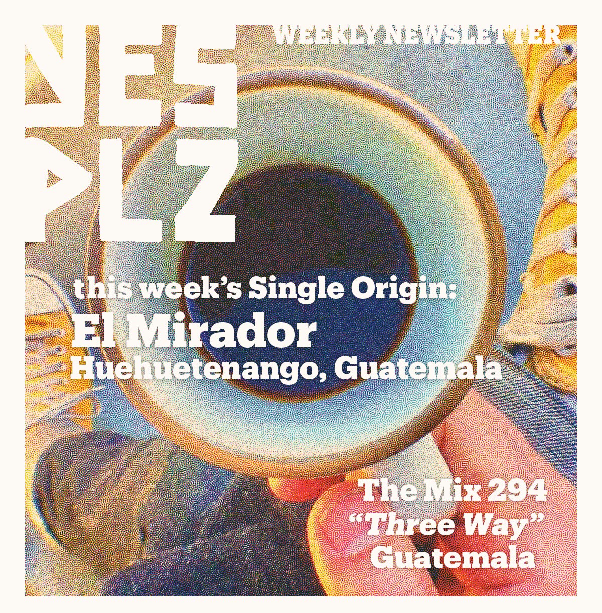 YES PLZ weekly newsletter --  single origin selection: El Mirador, Huehuetenango, Guatemala  -- The Mix 294 "THREE WAY"  Guatemala