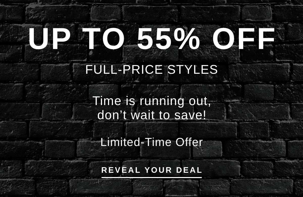 UP TO 55% OFF FULL-PRICE STYLES | REVEAL YOUR DEAL