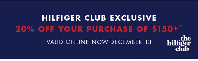 Hilfiger Club exclusive                                            20% off your purchase of $150+                                            Valid online now - December 13           