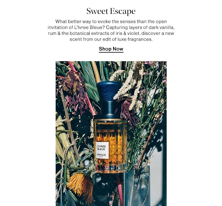 SWEET ESCAPE DEK: What better way to evoke the senses than the open invitation of L'Ivree Bleue? Capturing layers of dark vanilla, rum & the botanical extracts of iris & violet, discover a new scent from our edit of luxe fragrances. CTA: SHOW NOW