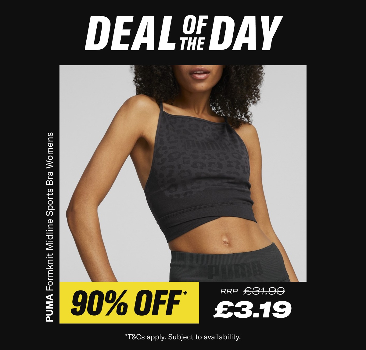 Deal of the day. PUMA Formknit Midline Sports Bra Womens. Now £3.19 RRP £31.99 - While Stocks Last *T&Cs apply. Subject to availability.