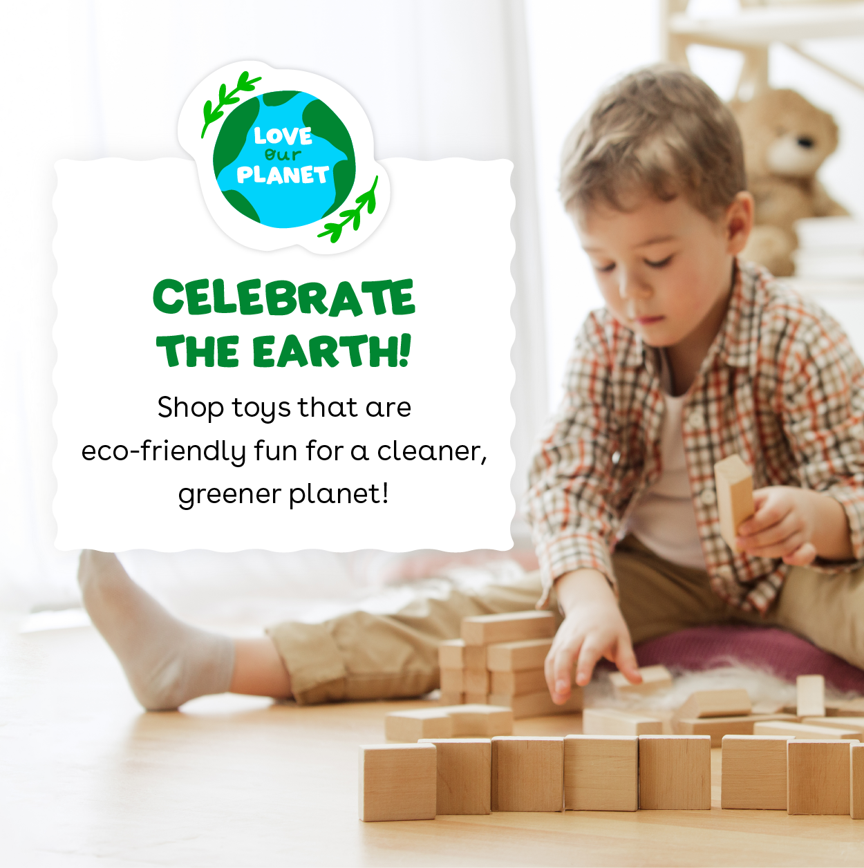 Celebrate the Earth! Shop toys that are eco-friendly fun for a cleaner, greener planet!