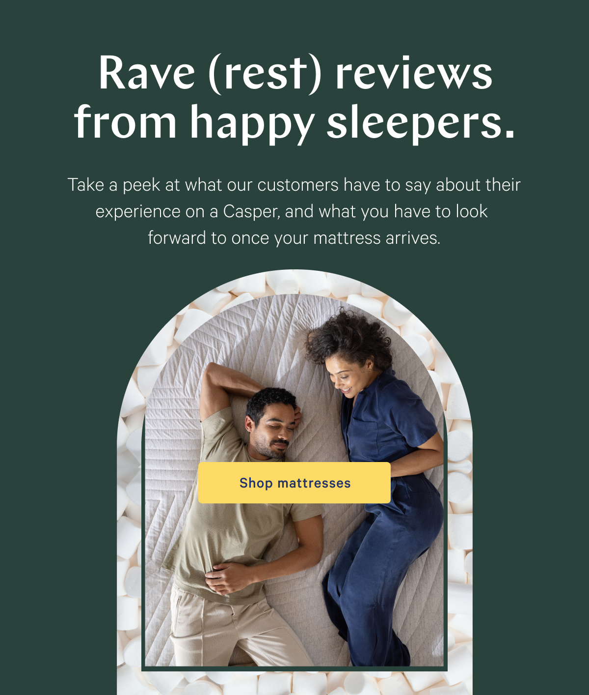 Rave (rest) reviews from happy sleepers. >> Take a peek at what our customers have to say about their experience on a Casper, and what you have to look forward to once your mattress arrives. >> Shop mattresses >>