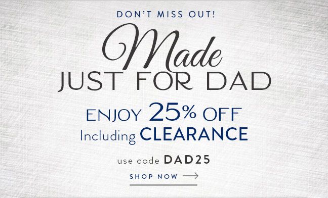 Made Just for Dad | Enjoy 25% Off Including Clearance | Shop Now with code DAD25