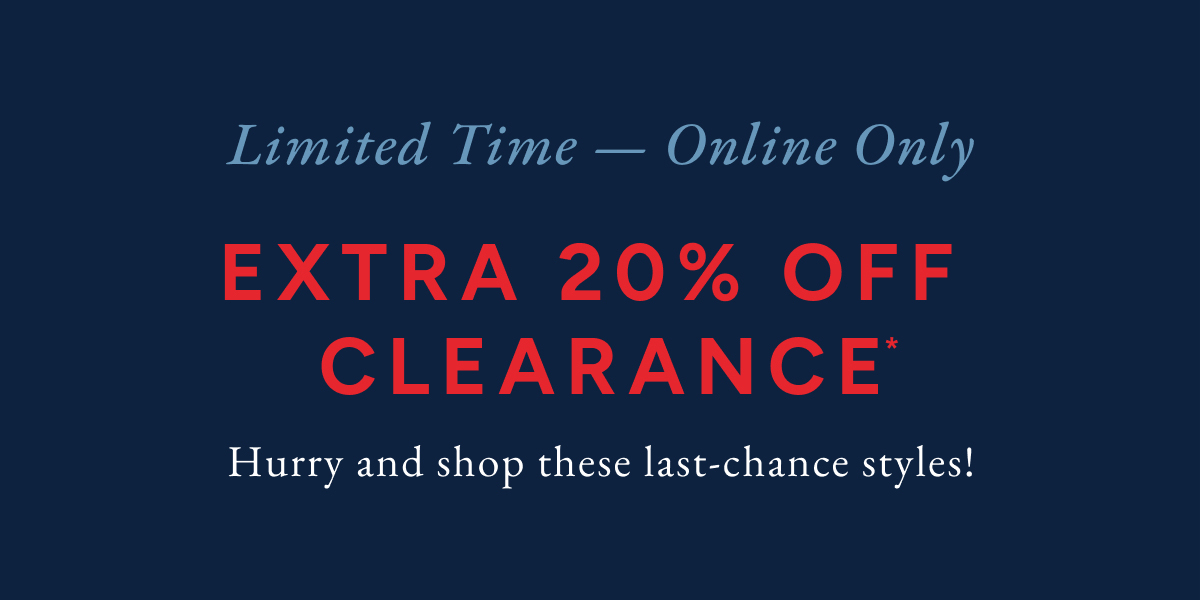 Limited time - online only. Extra 20% off clearance* Hurry and shop these last-chance styles!