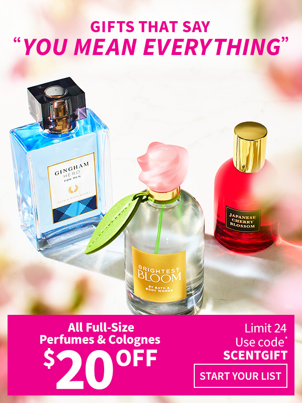 Gifts that say you mean everything $20 off all Full-Size Perfumes & Colognes. Use code* SCENTGIFT Limit 24. START YOUR LIST. 