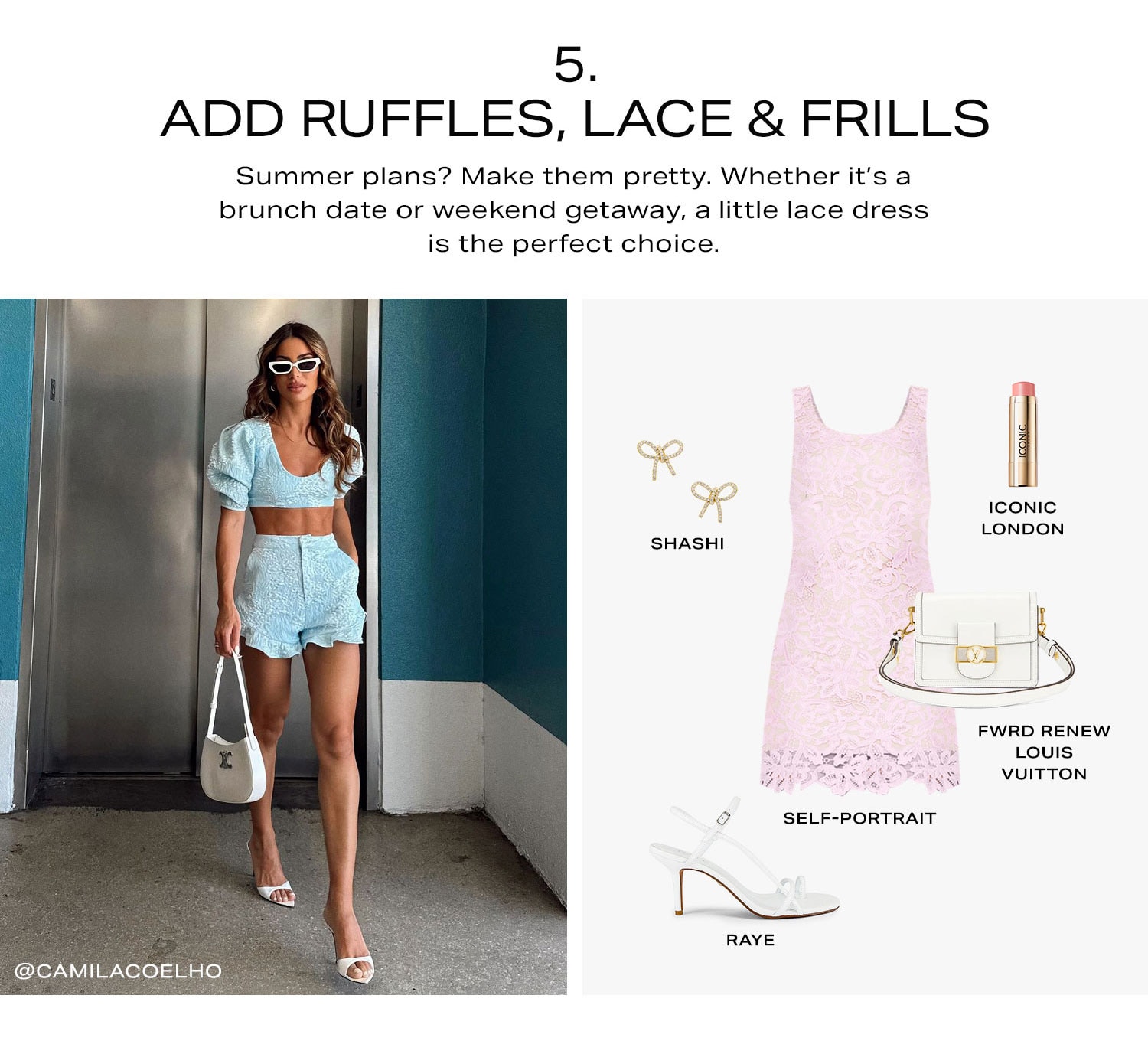 5.  Add Ruffles, Lace & Frills. Summer plans? Make them pretty. Whether it’s a brunch date or weekend getaway, a little lace dress is the perfect choice. Shop Now.