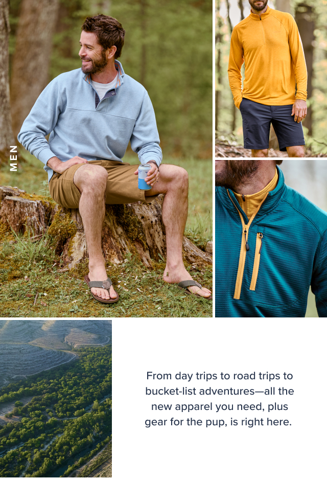 Men From day to road trups to bucket-list adventures-all the new apparel you need, plus gear for the pup, is right here.