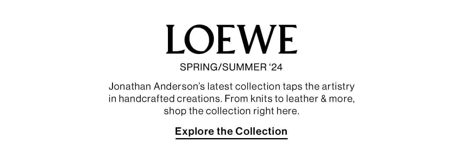 LOEWE. SPRING/SUMMER ‘24. Jonathan Anderson’s latest collection taps the artistry in handcrafted creations. From knits to leather & more, shop the collection right here. CTA: Explore the Collection