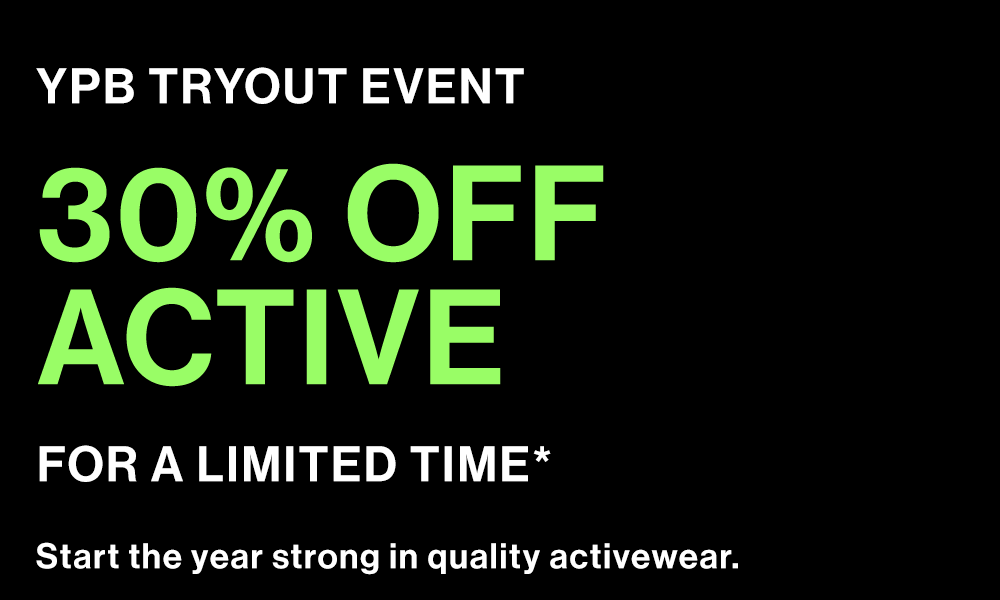 YPB TRYOUT EVENT
            30% OFF ACTIVE*
            FOR A LIMITED TIME

            Start the year strong in quality activewear.