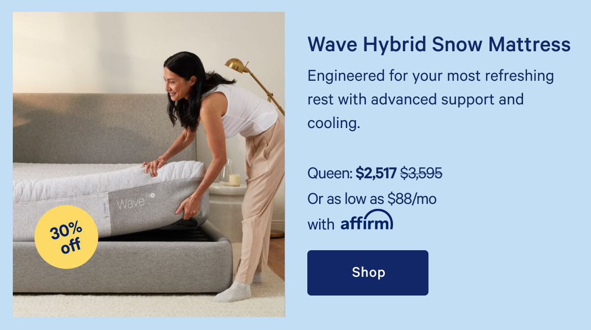 Wave Hybrid Snow Mattress >> Engineered for your most refreshing rest with advanced support and cooling. >> Shop >>