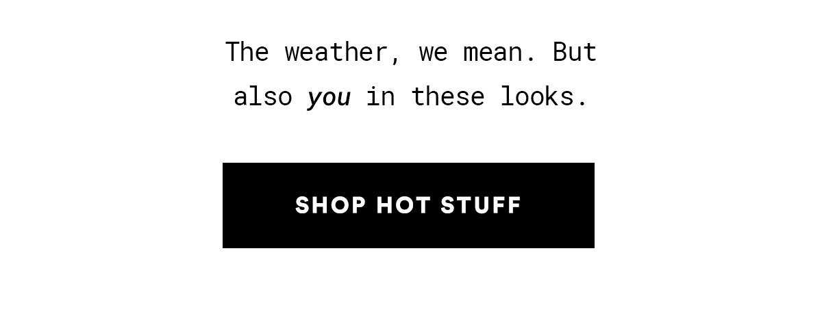 The weather, we mean. But also you in these looks. SHOP HOT STUFF>>