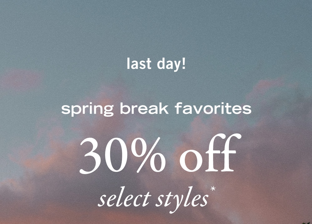 last day!
spring break favorites
30% off select styles*