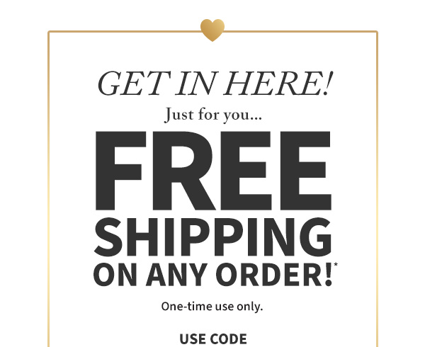 Get in here! Just for you... Free shipping on any order. One-time use only. Use code