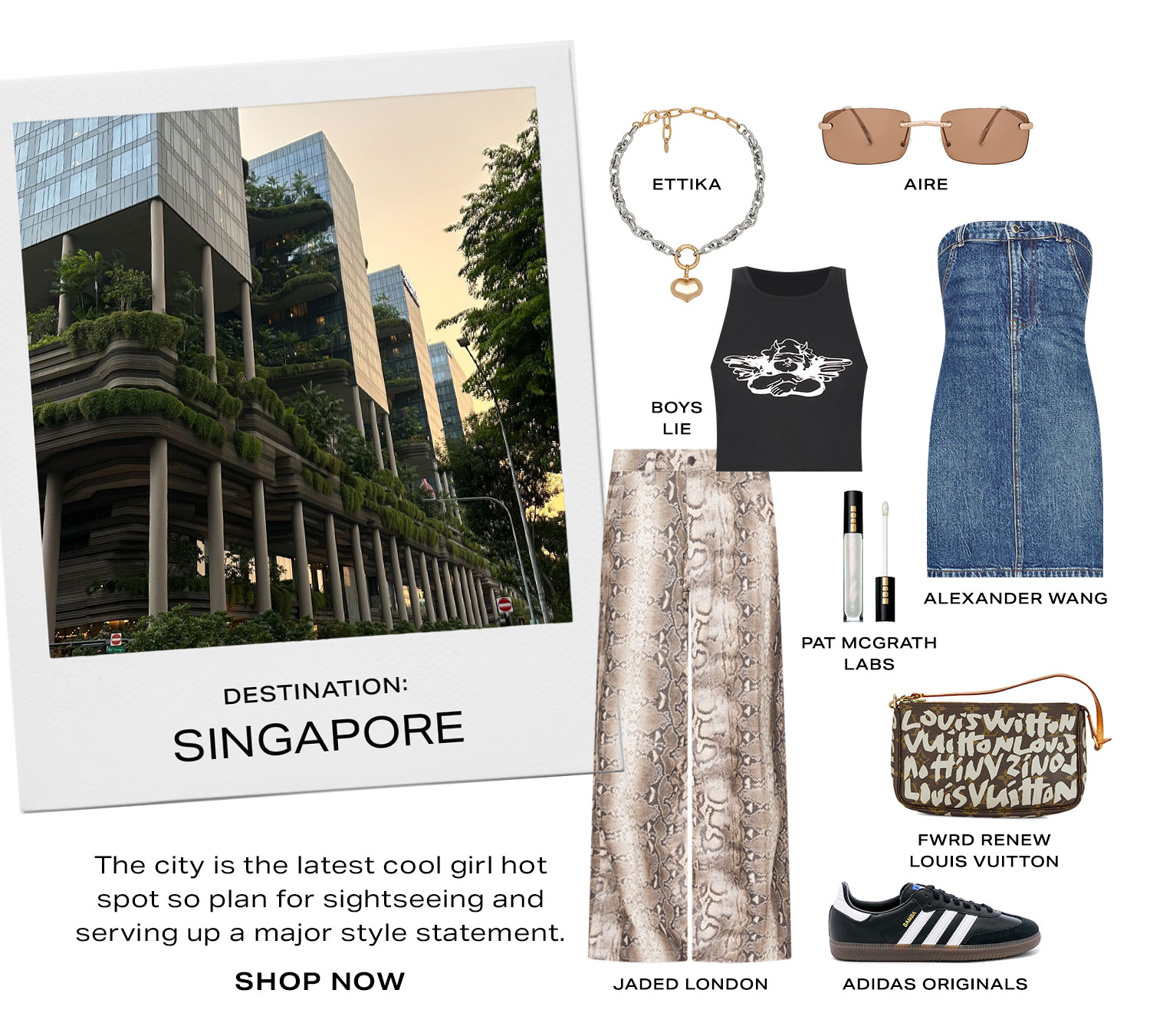 Destination: Singapore. The city is the latest cool girl hot spot so plan for sightseeing and serving up a major style statement.  Product Assortment. Shop Now.