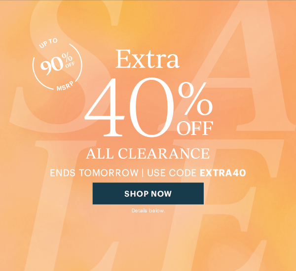 UP TO 90% OFF MSRP  Extra 40% OFF  ALL CLEARANCE  ENDS TOMORROW | USE CODE EXTRA40  [SHOP NOW] Details below.