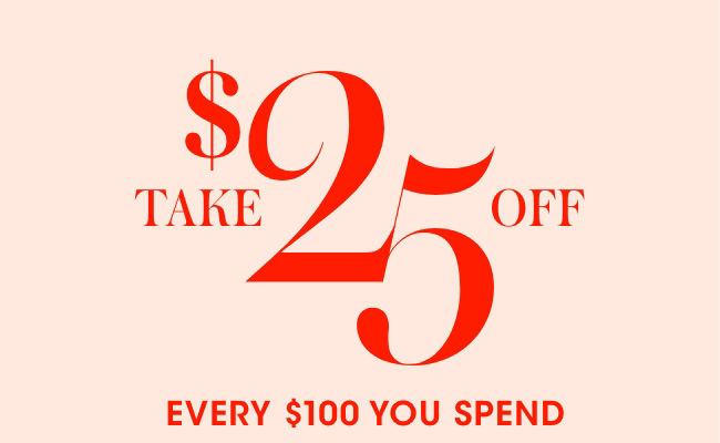 Take $25 off every $100 you spend.