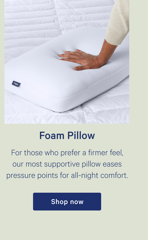 Foam Pillow >> For those who prefer a firmer feel, our most supportive pillows eases pressure points for all-night comfort. >> Shop now >>