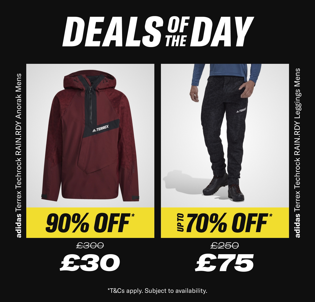 Deals of the day. adidas Terrex Techrock RAIN.RDY Anorak. Now £30 Was £300. adidas Terrex Techrock RAIN.RDY. Leggings Now £75 Was £250. While Stocks Last *T&Cs apply. Subject to availability.