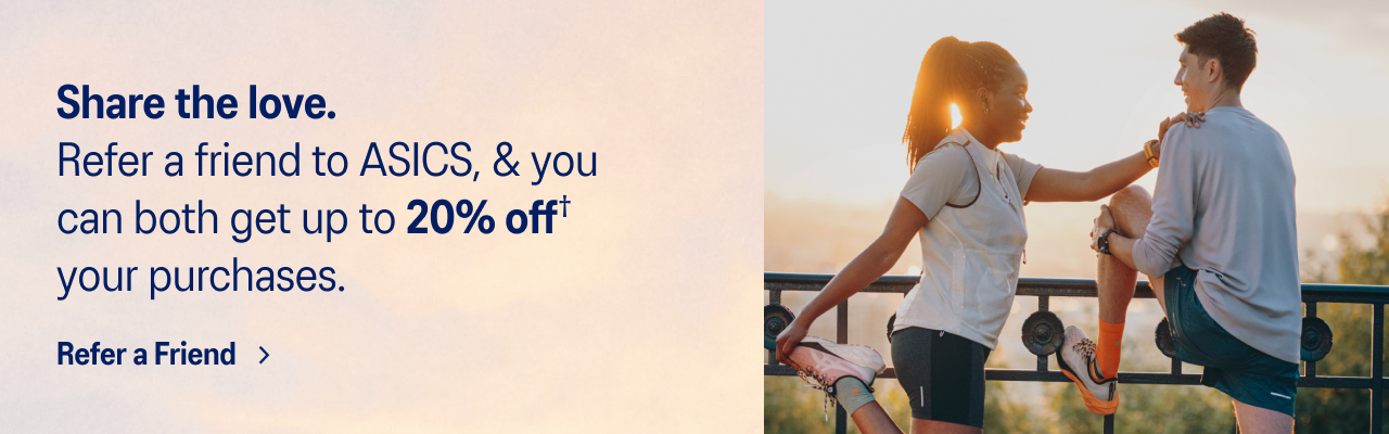 Share the love. Earn up to 20% off when you refer a friend to ASICS.