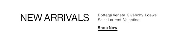 New Arrivals: Bottega Veneta, Givenchy, Loewe, Saint Laurent, Valentino + more! Shop Now