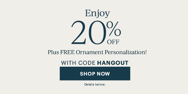 Enjoy 20% Off Plus Free Ornament Personalization With Code HANGOUT. SHOP NOW