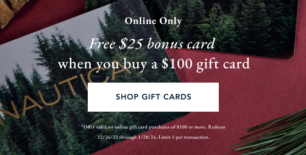 Online only. Free $25 bonus card when you buy a $100 gift card. SHOP GIFT CARDS