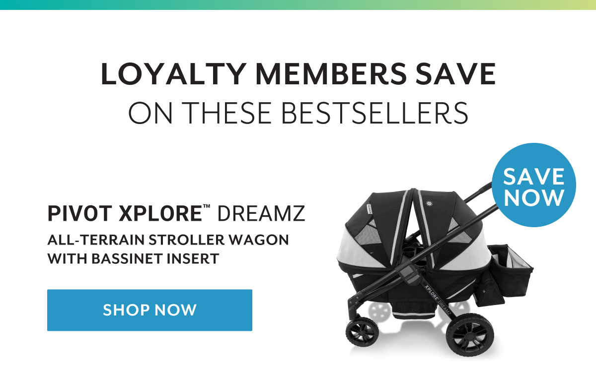 Loyalty members save on these bestsellers | Pivot Xploreâ„¢ Dreamz All-Terrain Stroller Wagon with Bassinet Insert | Shop now | Save now