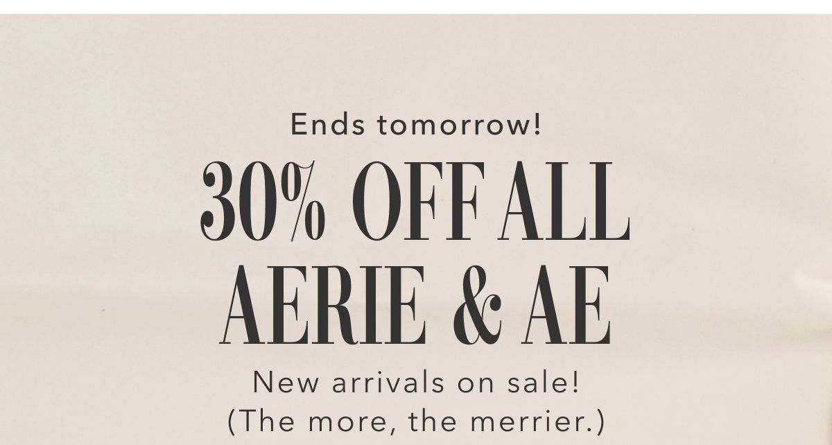 Ends tomorrow! 30% Off All Aerie & AE | New arrivals on sale! (The more, the merrier.)