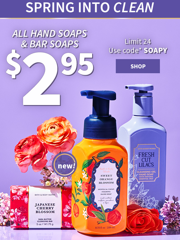 Spring into clean All hand soaps & bar soaps $2.95 Limit 24 Use code* SOAPY new! shop